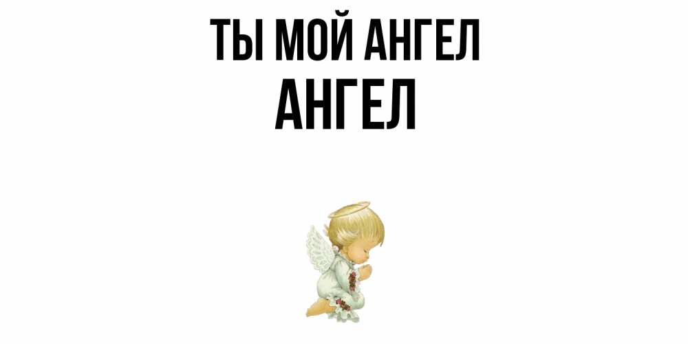 Открытка на каждый день с именем, Ангел Ты мой ангел ангел Прикольная открытка с пожеланием онлайн скачать бесплатно 