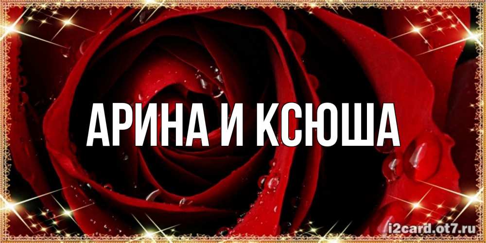 Открытка на каждый день с именем, Арина-и-Ксюша Главная цветок в росе на день рождения Прикольная открытка с пожеланием онлайн скачать бесплатно 