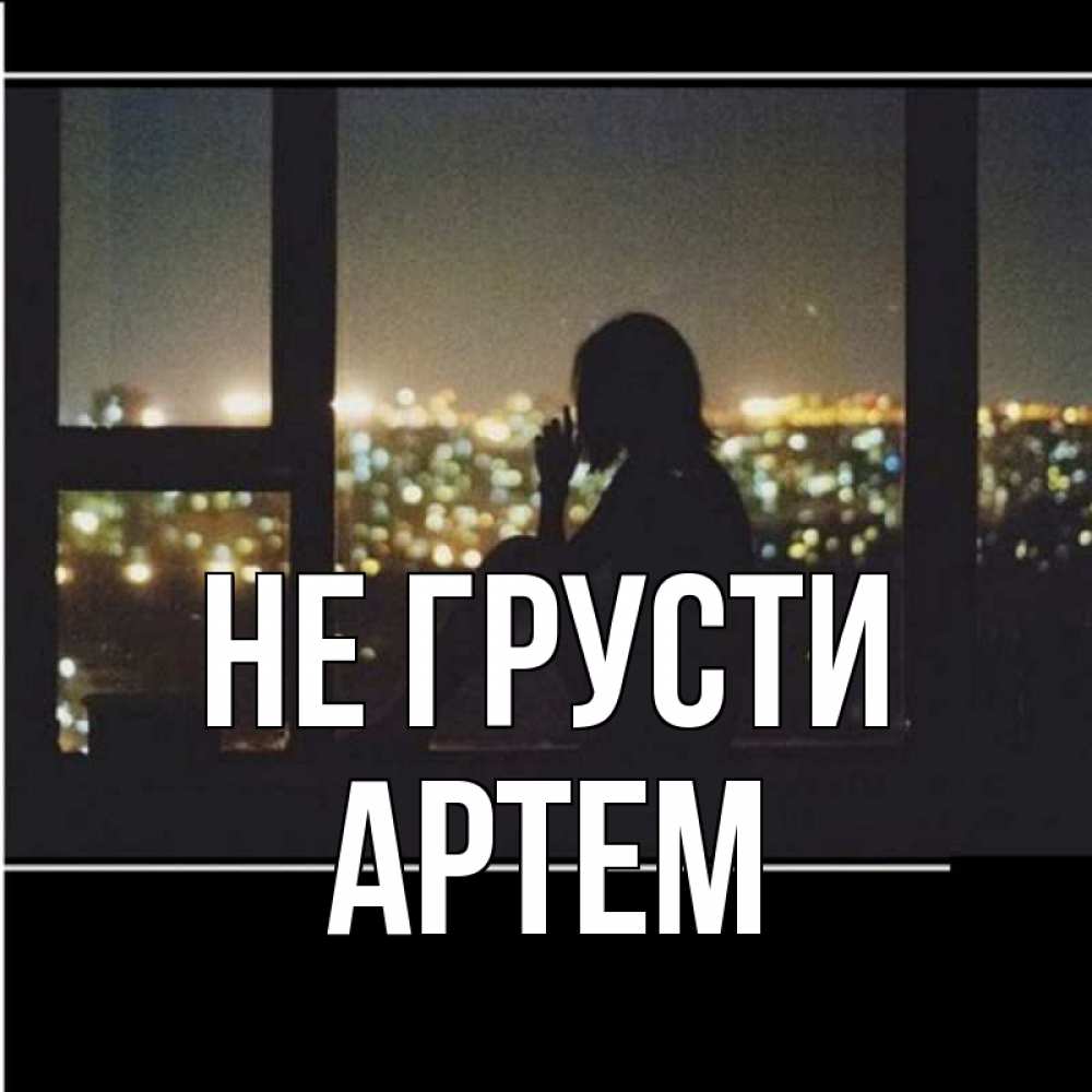 Открытка на каждый день с именем, Артем Не грусти смотрит на ночной город Прикольная открытка с пожеланием онлайн скачать бесплатно 