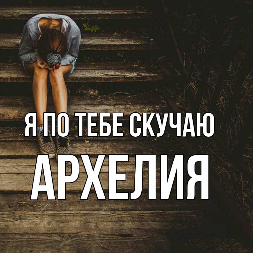 Открытка на каждый день с именем, Архелия Я по тебе скучаю грущу Прикольная открытка с пожеланием онлайн скачать бесплатно 