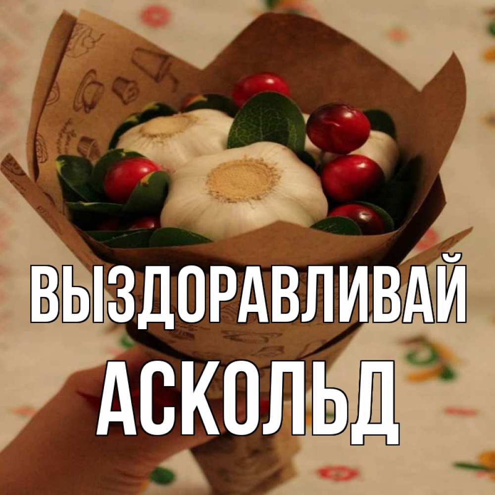 Открытка на каждый день с именем, Аскольд Выздоравливай букет из фитонцидов и витамина c Прикольная открытка с пожеланием онлайн скачать бесплатно 