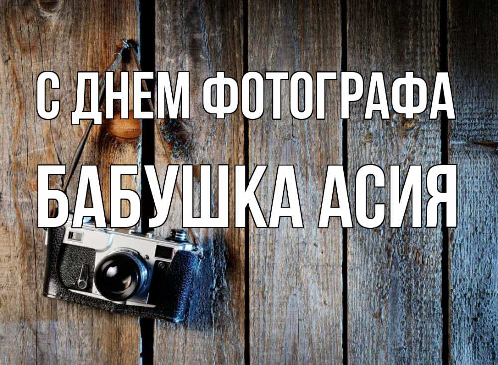 Открытка на каждый день с именем, Бабушка-Асия С днем фотографа с днем фотографа Прикольная открытка с пожеланием онлайн скачать бесплатно 
