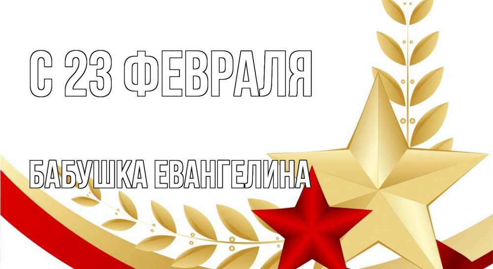Открытка на каждый день с именем, Бабушка-Евангелина С 23 февраля 23 февраля 1 Прикольная открытка с пожеланием онлайн скачать бесплатно 