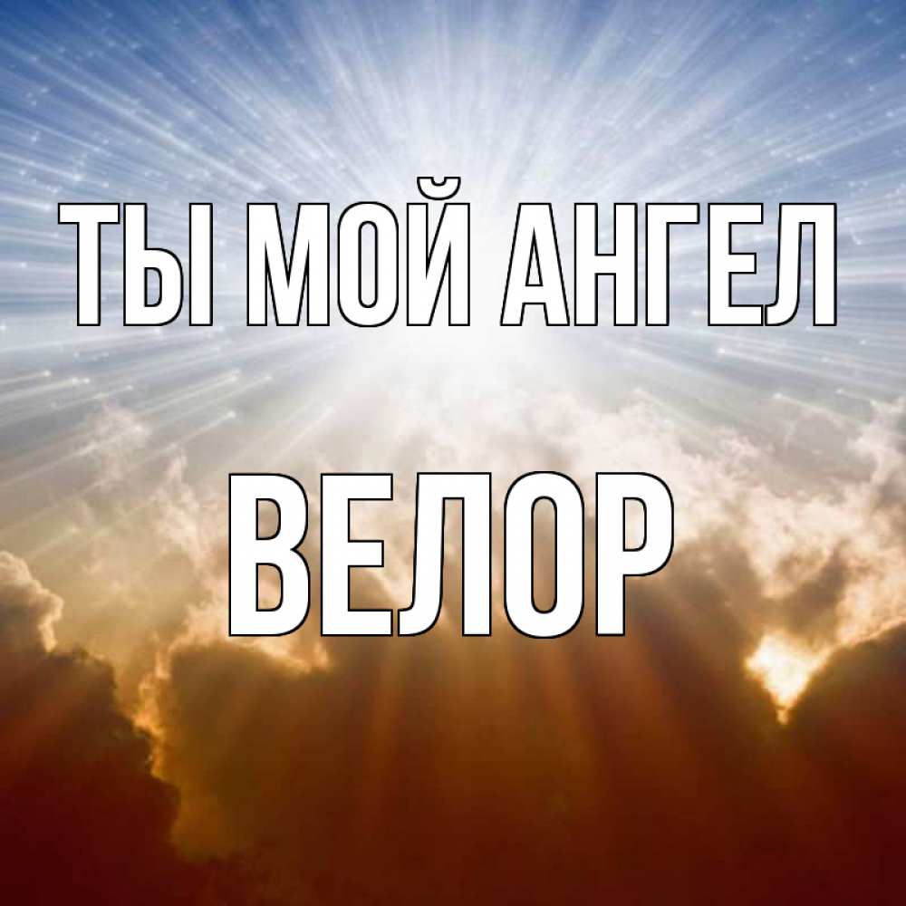Открытка на каждый день с именем, Велор Ты мой ангел ангельский свет на небе Прикольная открытка с пожеланием онлайн скачать бесплатно 
