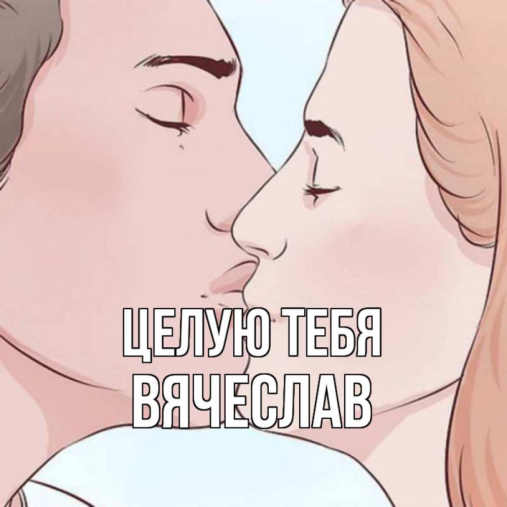 Открытка на каждый день с именем, Вячеслав Целую тебя скачать бесплатно открытки про поцелуи Прикольная открытка с пожеланием онлайн скачать бесплатно 