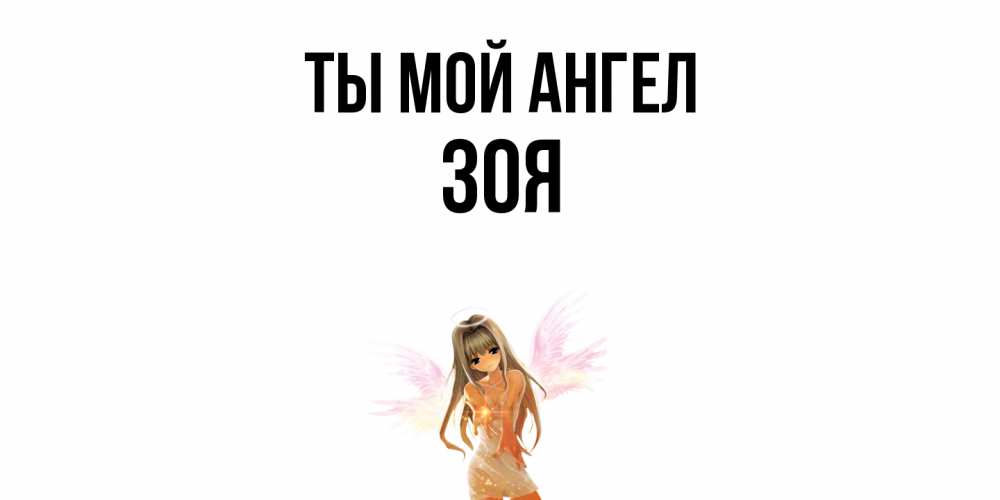 Открытка на каждый день с именем, Зоя Ты мой ангел ангел, аниме Прикольная открытка с пожеланием онлайн скачать бесплатно 