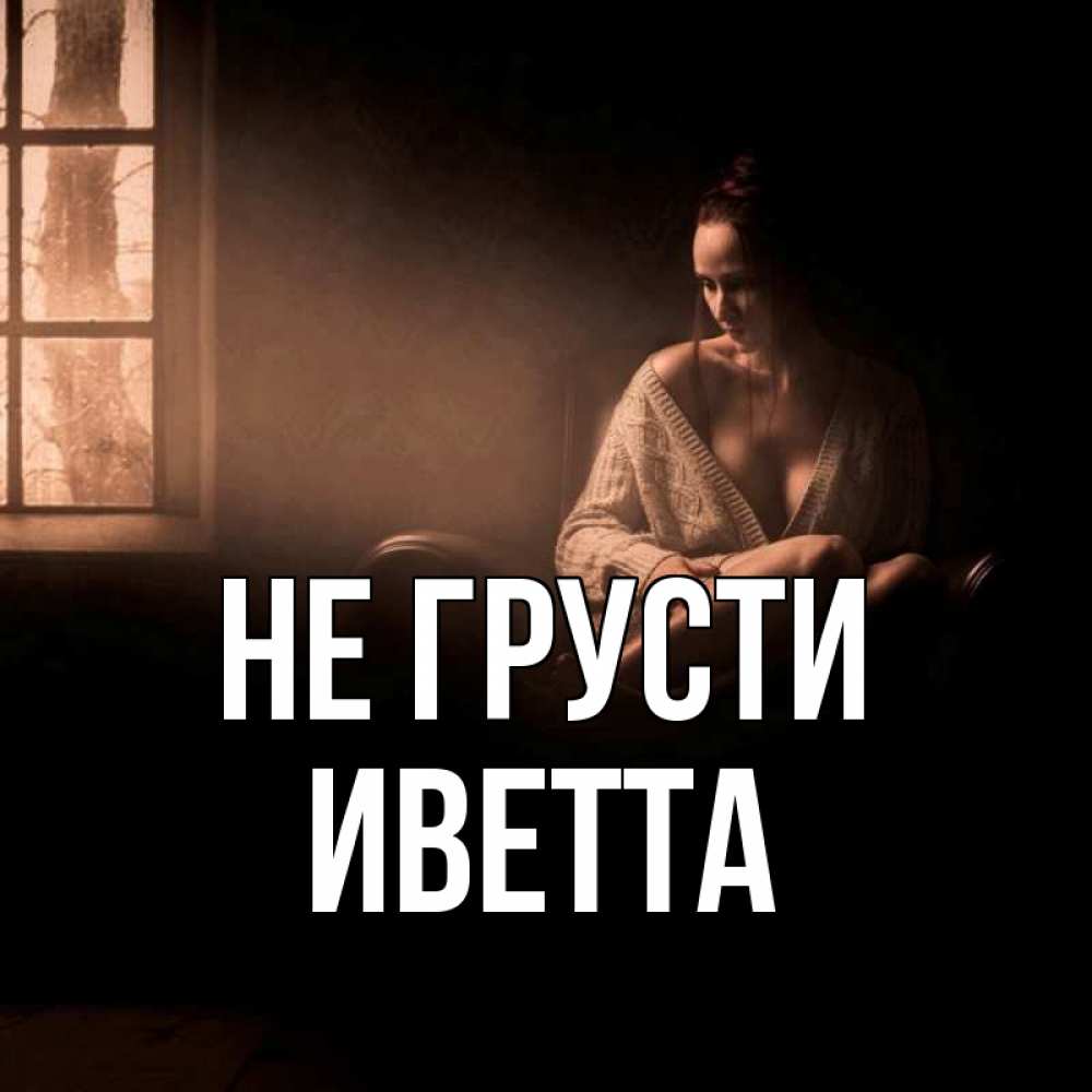 Открытка на каждый день с именем, Иветта Не грусти сидя у окна Прикольная открытка с пожеланием онлайн скачать бесплатно 