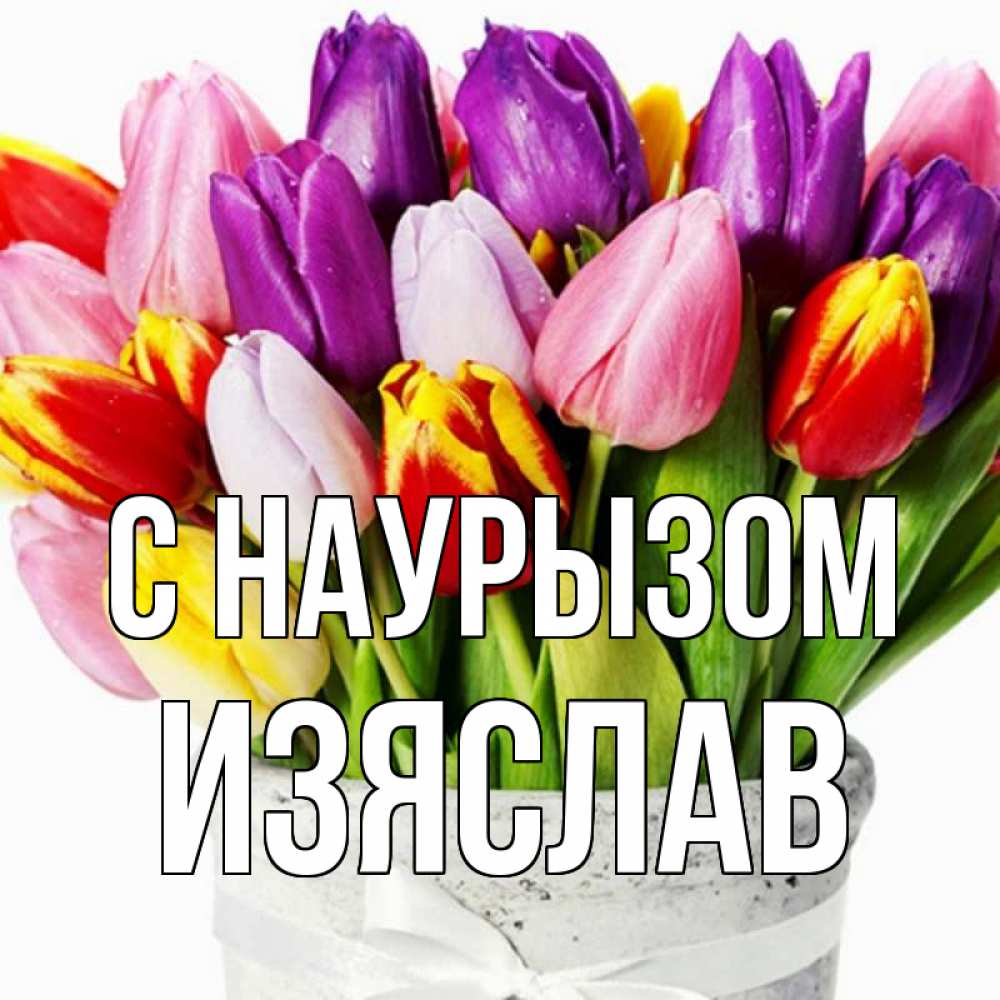 Открытка на каждый день с именем, Изяслав С наурызом букет Прикольная открытка с пожеланием онлайн скачать бесплатно 