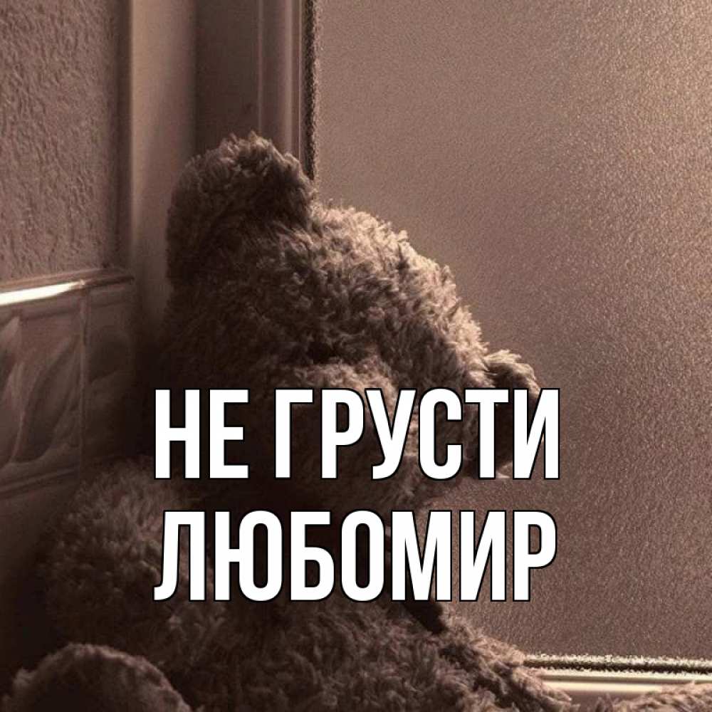 Открытка на каждый день с именем, Любомир Не грусти стекол рефленое Прикольная открытка с пожеланием онлайн скачать бесплатно 