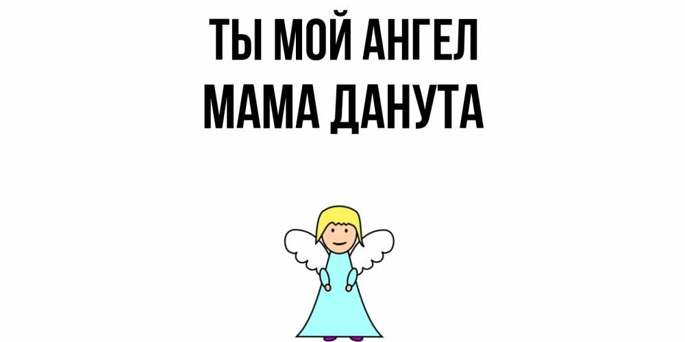 Открытка на каждый день с именем, Мама-Данута Ты мой ангел ангел Прикольная открытка с пожеланием онлайн скачать бесплатно 