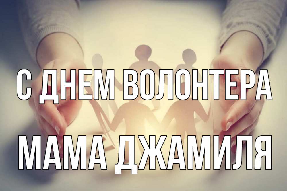 Открытка на каждый день с именем, Мама-Джамиля С днем волонтера С днем волонтера Прикольная открытка с пожеланием онлайн скачать бесплатно 
