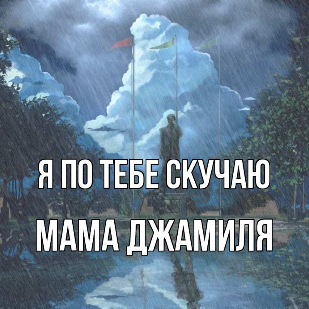 Открытка на каждый день с именем, Мама-Джамиля Я по тебе скучаю печалька Прикольная открытка с пожеланием онлайн скачать бесплатно 