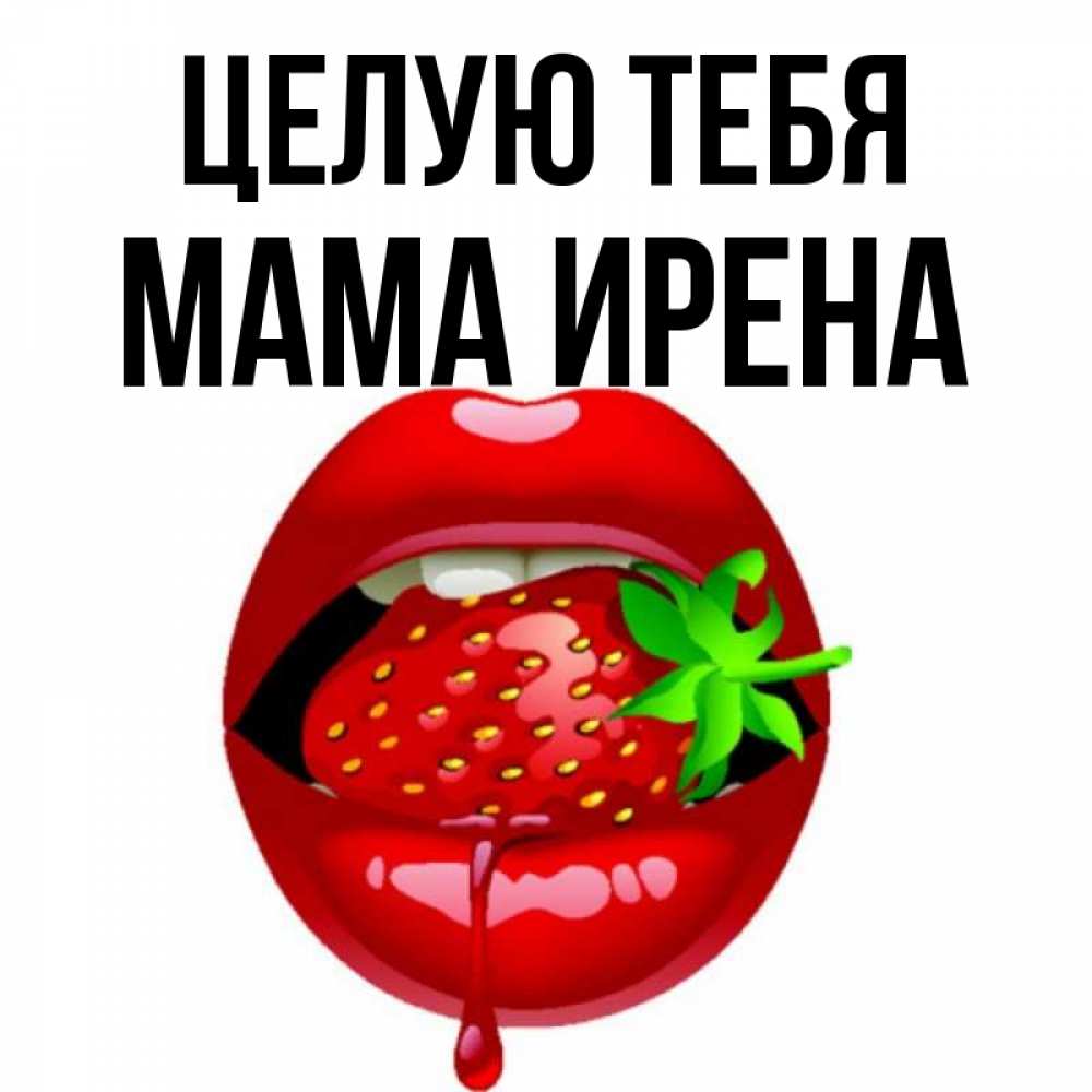 Открытка на каждый день с именем, Мама-Ирена Целую тебя открытки с поцелуями Прикольная открытка с пожеланием онлайн скачать бесплатно 