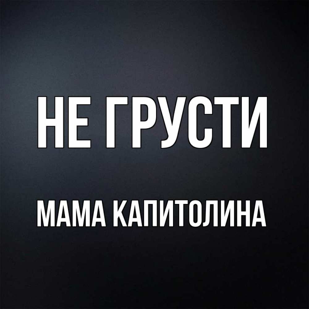 Открытка на каждый день с именем, Мама-Капитолина Не грусти Градиент серый Прикольная открытка с пожеланием онлайн скачать бесплатно 