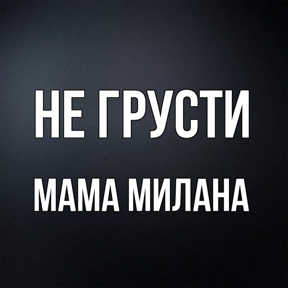 Открытка на каждый день с именем, Мама-Милана Не грусти Градиент серый Прикольная открытка с пожеланием онлайн скачать бесплатно 