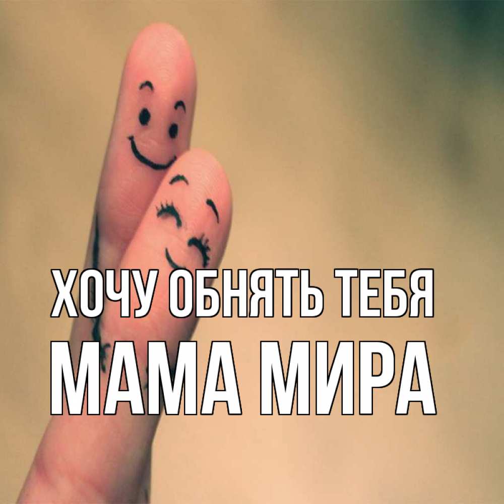 Открытка на каждый день с именем, Мама-Мира Хочу обнять тебя рисунок на пальцах Прикольная открытка с пожеланием онлайн скачать бесплатно 
