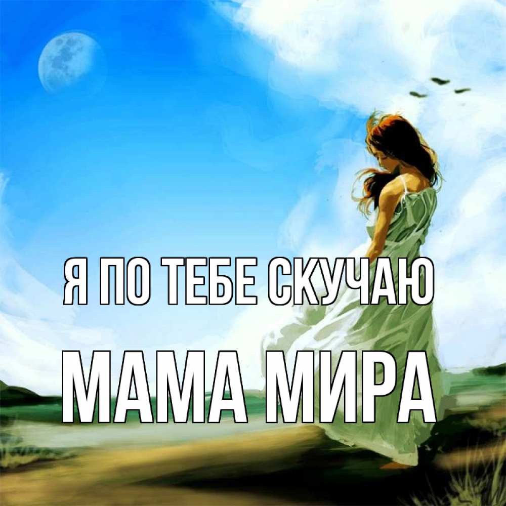 Открытка на каждый день с именем, Мама-Мира Я по тебе скучаю очень скучно Прикольная открытка с пожеланием онлайн скачать бесплатно 