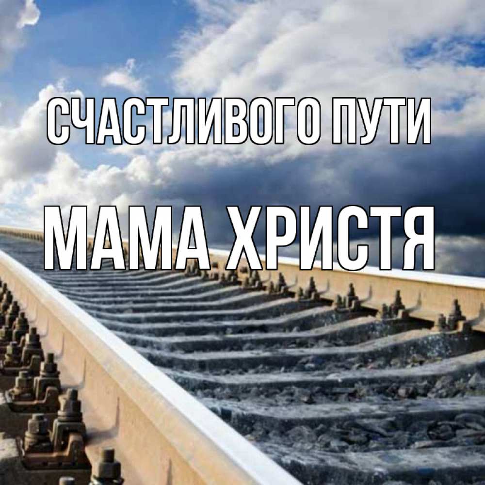 Открытка на каждый день с именем, Мама-Христя Счастливого пути железнодорожные пути на фоне неба Прикольная открытка с пожеланием онлайн скачать бесплатно 