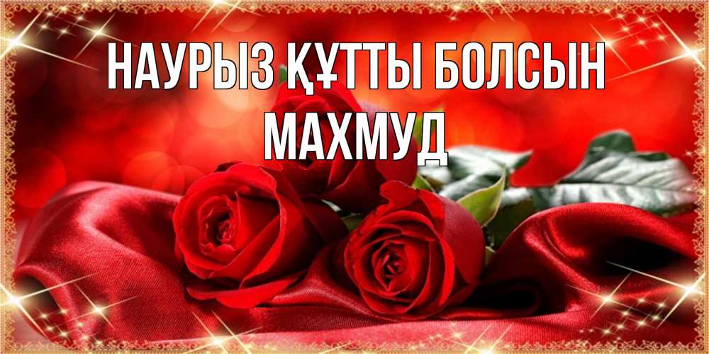 Открытка на каждый день с именем, Махмуд Наурыз құтты болсын открытка красного цвета с розами на наурыз Прикольная открытка с пожеланием онлайн скачать бесплатно 