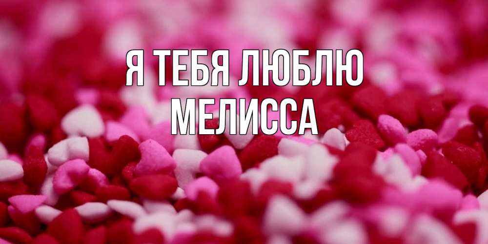 Открытка на каждый день с именем, Мелисса Я тебя люблю красивая открытка с признанием в любви Прикольная открытка с пожеланием онлайн скачать бесплатно 