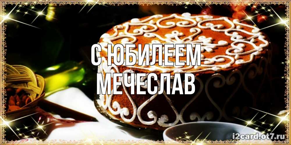 Открытка на каждый день с именем, Мечеслав С юбилеем открытка с тортом на день рождения Прикольная открытка с пожеланием онлайн скачать бесплатно 
