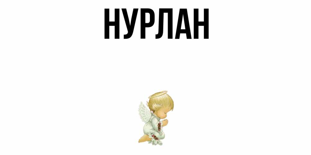 Открытка на каждый день с именем, Нурлан Главная ангел Прикольная открытка с пожеланием онлайн скачать бесплатно 