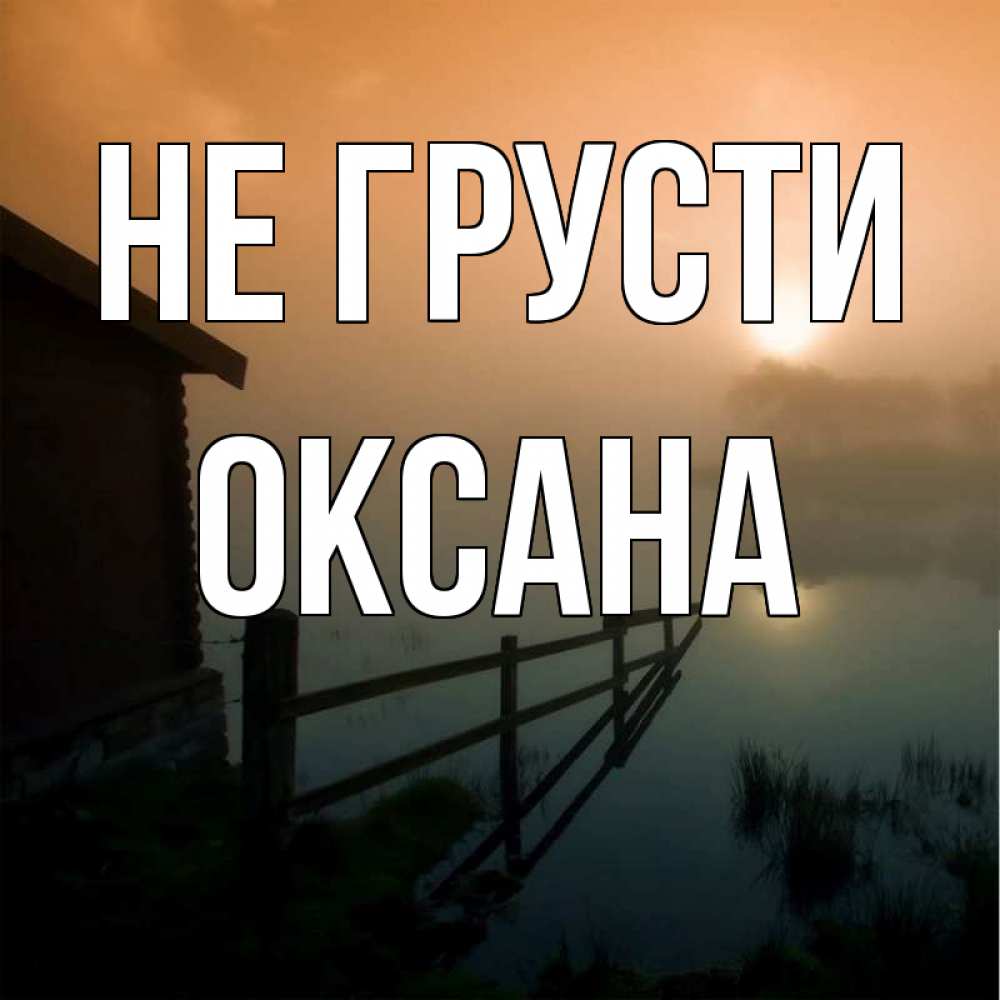 Открытка на каждый день с именем, Оксана Не грусти дом у озера Прикольная открытка с пожеланием онлайн скачать бесплатно 
