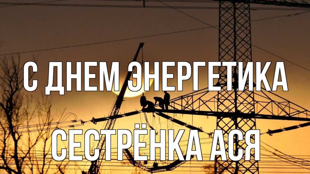 Открытка на каждый день с именем, Сестрёнка-Ася С днем энергетика ЛЭП ремонт закат Прикольная открытка с пожеланием онлайн скачать бесплатно 