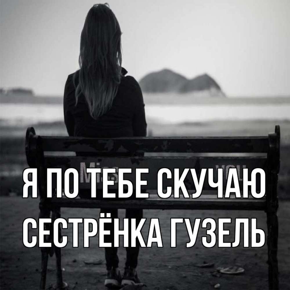 Открытка на каждый день с именем, Сестрёнка-Гузель Я по тебе скучаю девушка одна Прикольная открытка с пожеланием онлайн скачать бесплатно 