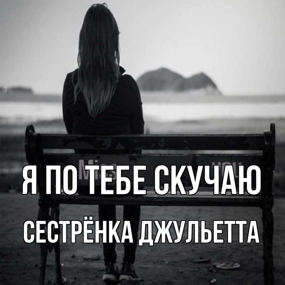 Открытка на каждый день с именем, Сестрёнка-Джульетта Я по тебе скучаю девушка одна Прикольная открытка с пожеланием онлайн скачать бесплатно 