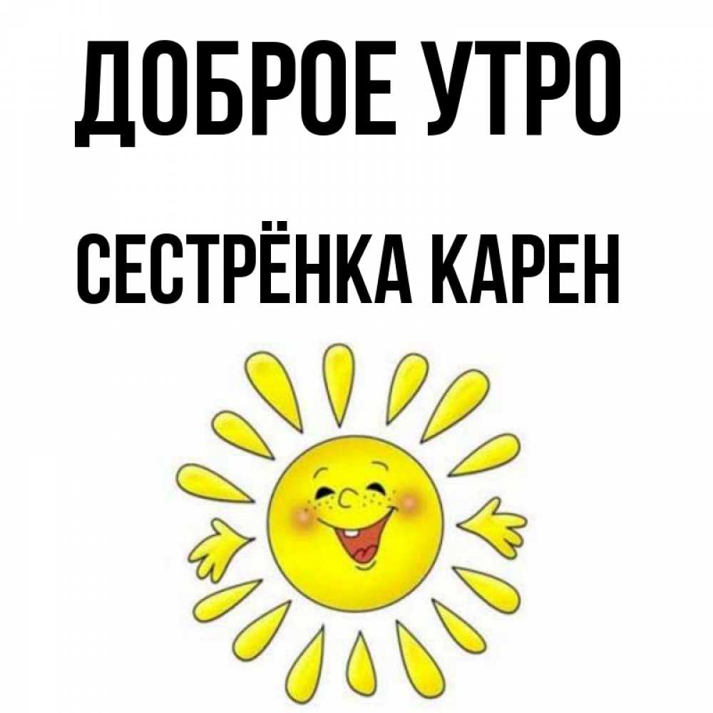 Открытка на каждый день с именем, Сестрёнка-Карен Доброе утро улыбка Прикольная открытка с пожеланием онлайн скачать бесплатно 