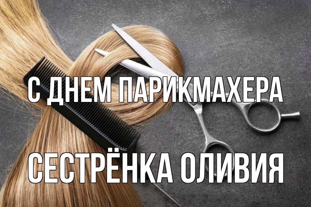 Открытка на каждый день с именем, Сестрёнка-Оливия С днем парикмахера волосы Прикольная открытка с пожеланием онлайн скачать бесплатно 