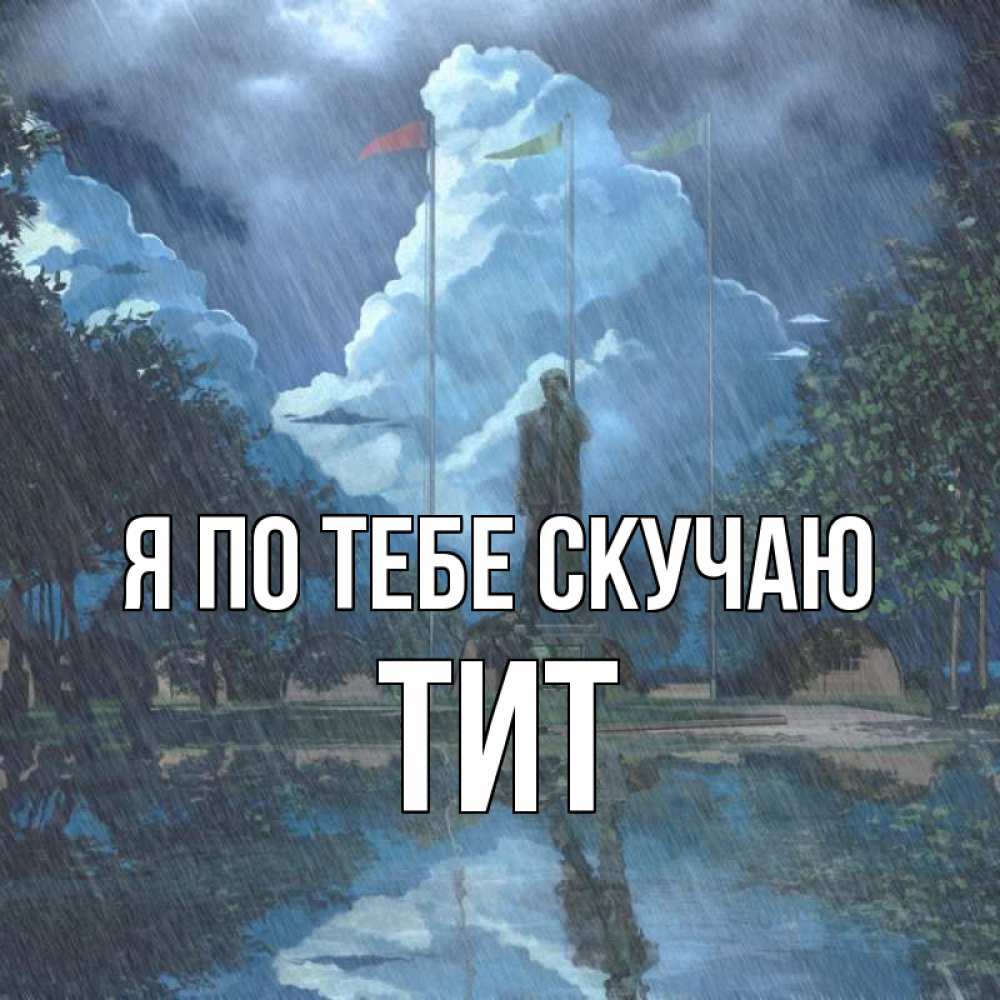 Открытка на каждый день с именем, Тит Я по тебе скучаю печалька Прикольная открытка с пожеланием онлайн скачать бесплатно 