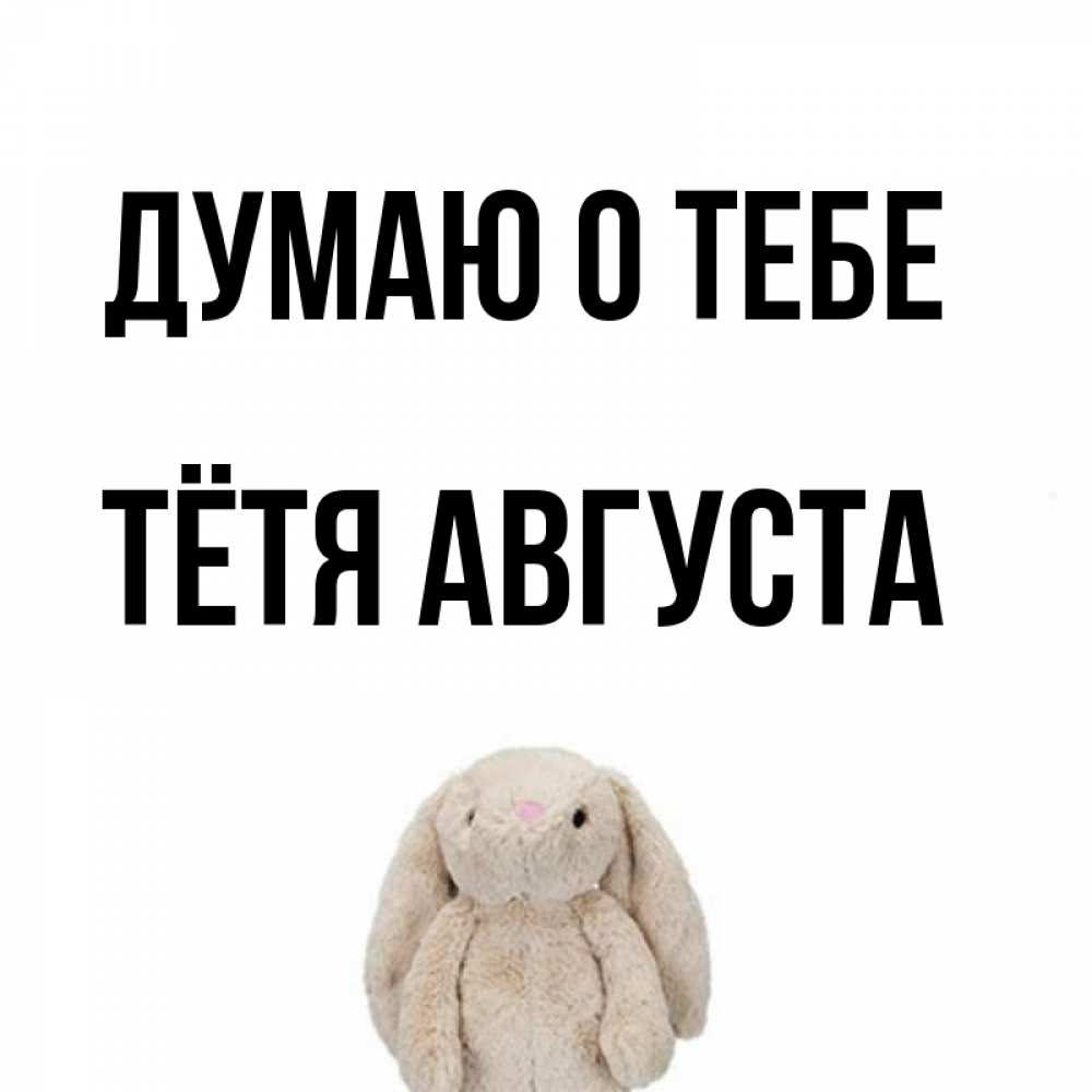 Открытка на каждый день с именем, Тётя-Августа Думаю о тебе открытки с текстами и подписями Прикольная открытка с пожеланием онлайн скачать бесплатно 