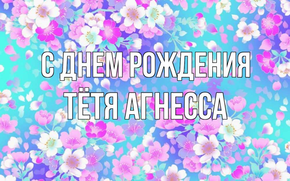 Открытка на каждый день с именем, Тётя-Агнесса С днем рождения открытка с заливкой Прикольная открытка с пожеланием онлайн скачать бесплатно 