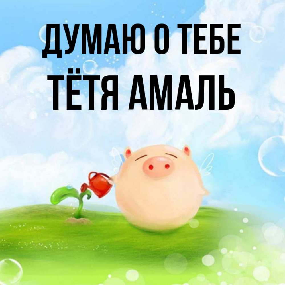 Открытка на каждый день с именем, Тётя-Амаль Думаю о тебе позитивная свинюшка Прикольная открытка с пожеланием онлайн скачать бесплатно 