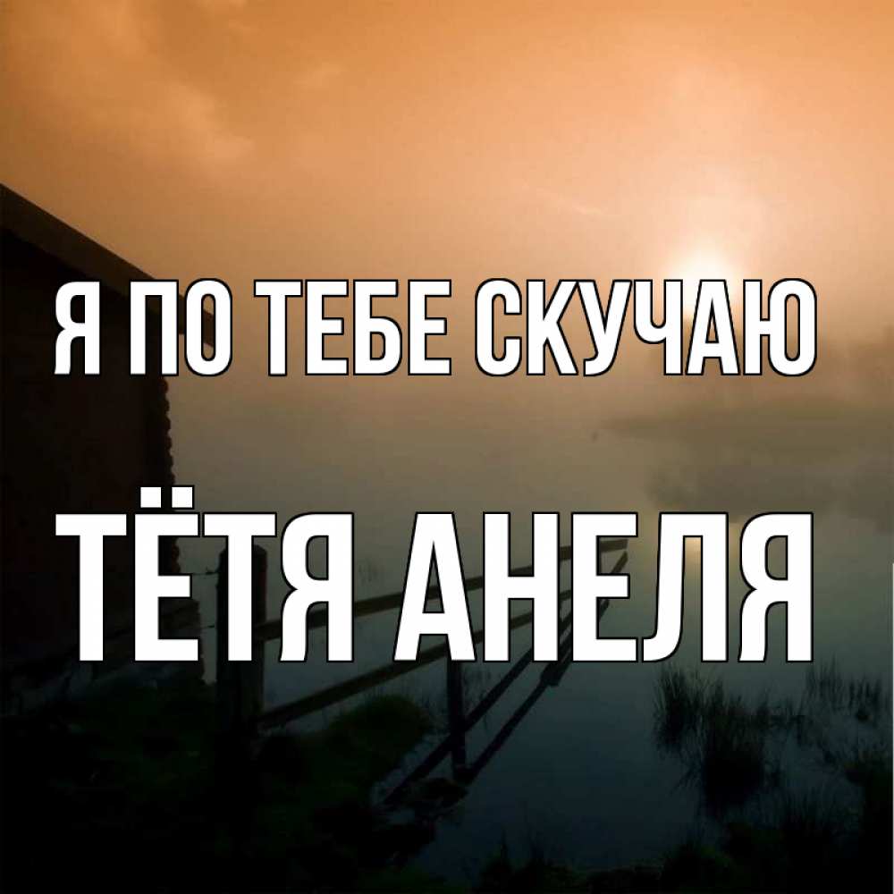 Открытка на каждый день с именем, Тётя-Анеля Я по тебе скучаю приходи ко мне на чай Прикольная открытка с пожеланием онлайн скачать бесплатно 
