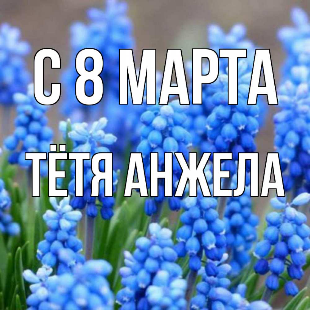 Открытка на каждый день с именем, Тётя-Анжела С 8 марта Поздравительная открытка для женщин с цветами на праздничную дату Прикольная открытка с пожеланием онлайн скачать бесплатно 