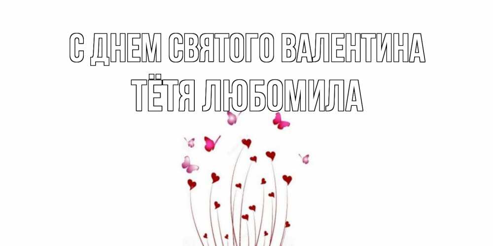 Открытка на каждый день с именем, Тётя-Любомила С днем Святого Валентина валентинку подписать онлайн на день всех влюбленных Прикольная открытка с пожеланием онлайн скачать бесплатно 