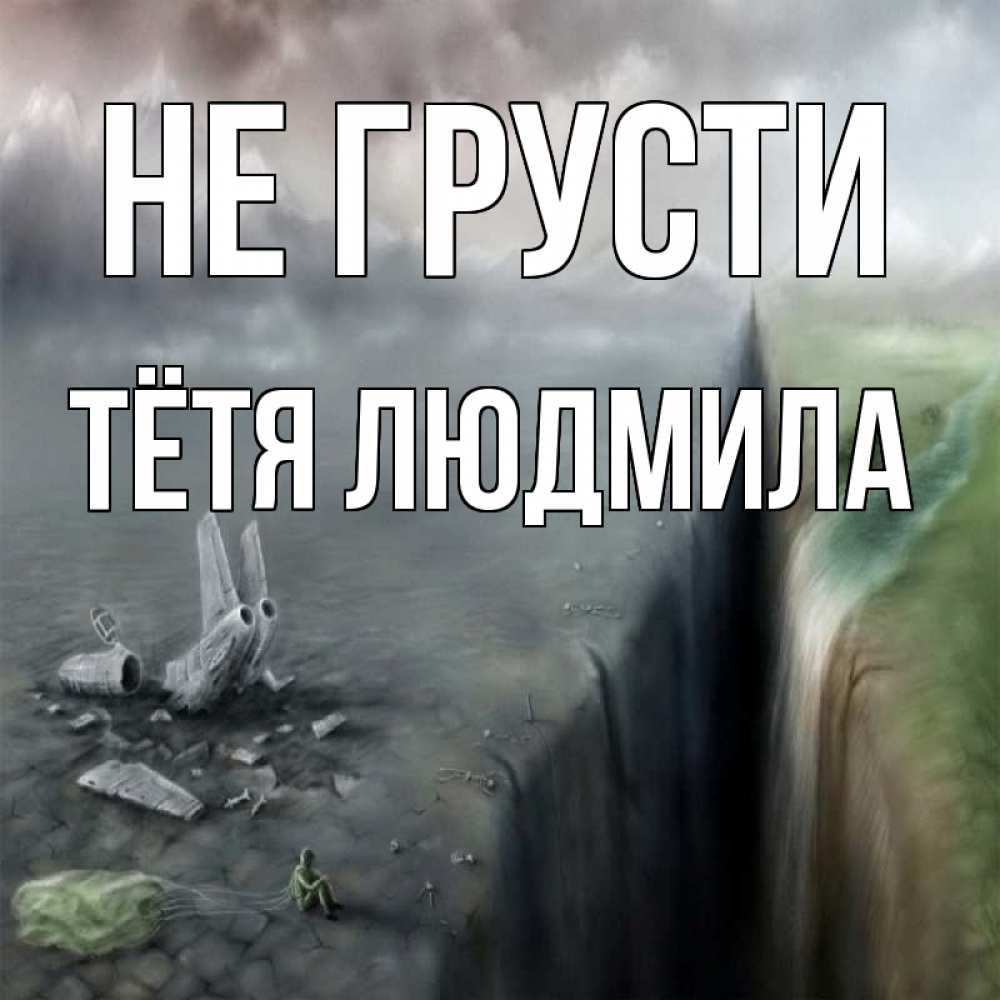 Открытка на каждый день с именем, Тётя-Людмила Не грусти все спаслись. Прикольная открытка с пожеланием онлайн скачать бесплатно 