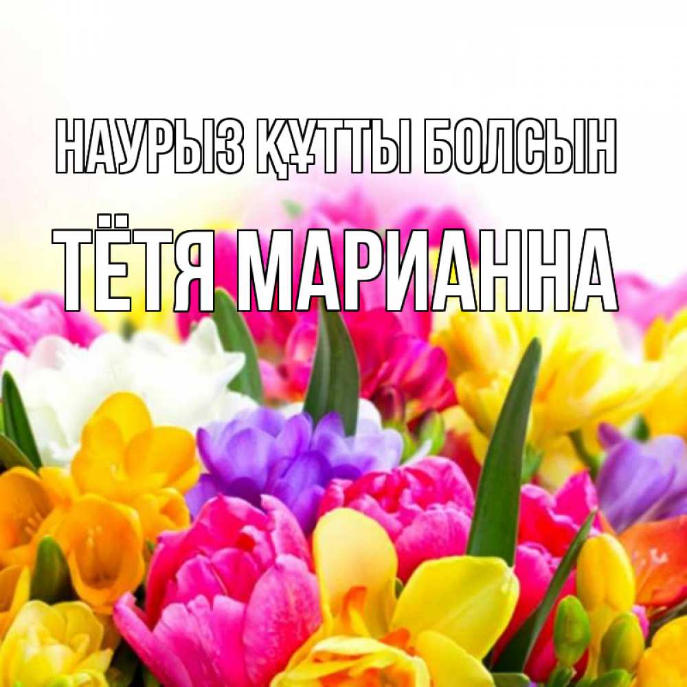 Открытка на каждый день с именем, Тётя-Марианна Наурыз құтты болсын тюльпаны Прикольная открытка с пожеланием онлайн скачать бесплатно 