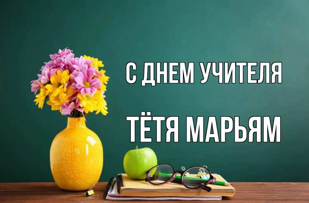 Открытка на каждый день с именем, Тётя-Марьям С днем учителя ваза с цветами яблоко и журнал Прикольная открытка с пожеланием онлайн скачать бесплатно 