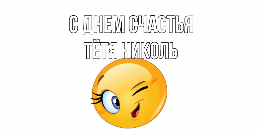 Открытка на каждый день с именем, Тётя-Николь С днем счастья улыбка Прикольная открытка с пожеланием онлайн скачать бесплатно 