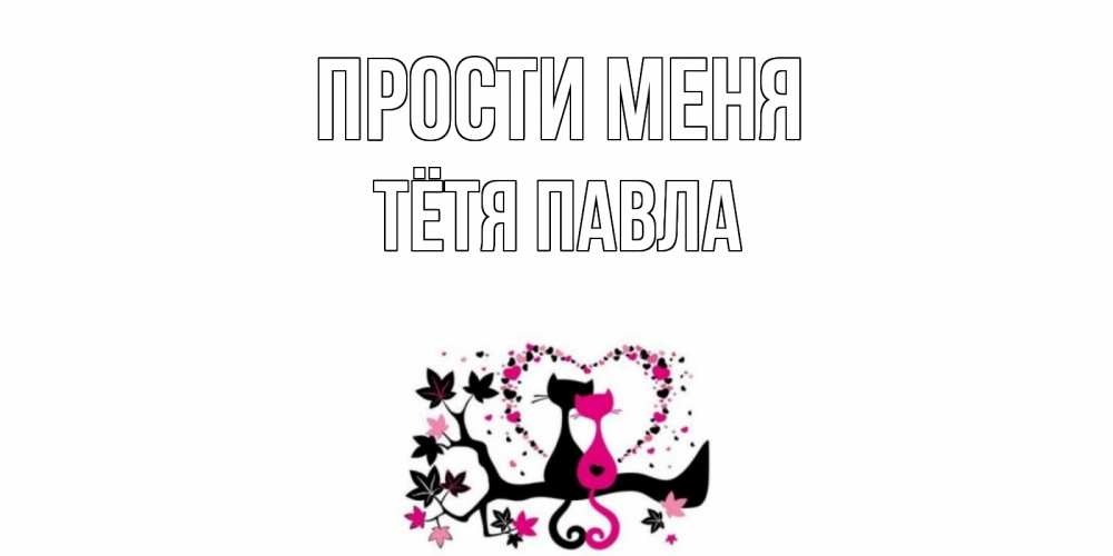Открытка на каждый день с именем, Тётя-Павла Прости меня коты Прикольная открытка с пожеланием онлайн скачать бесплатно 