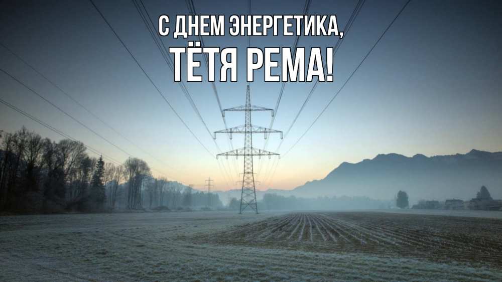 Открытка на каждый день с именем, Тётя-Рема С днем энергетика поле ЛЭП Прикольная открытка с пожеланием онлайн скачать бесплатно 