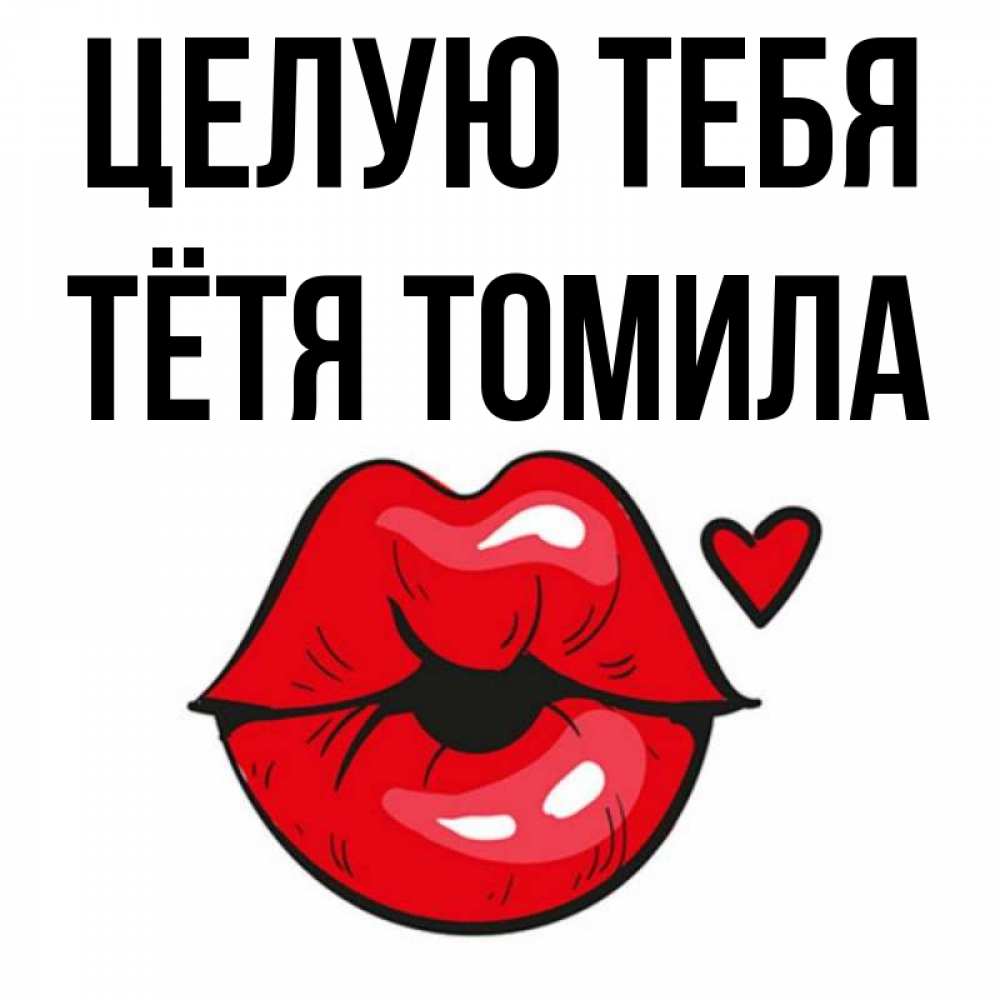Открытка на каждый день с именем, Тётя-Томила Целую тебя открытка с поцелуем любви для парня Прикольная открытка с пожеланием онлайн скачать бесплатно 