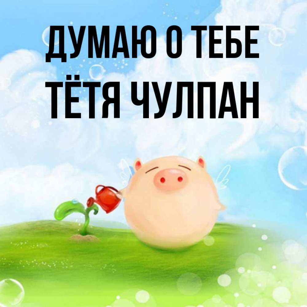Открытка на каждый день с именем, Тётя-Чулпан Думаю о тебе позитивная свинюшка Прикольная открытка с пожеланием онлайн скачать бесплатно 