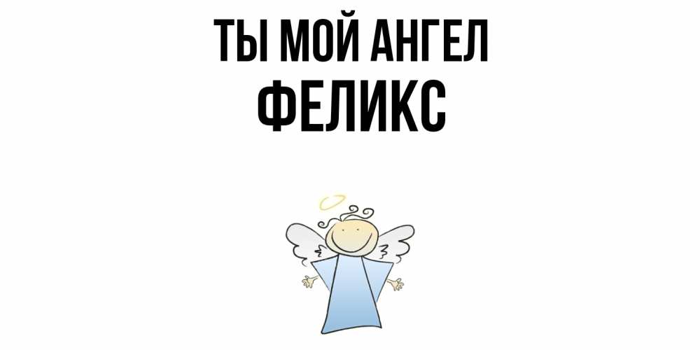 Открытка на каждый день с именем, Феликс Ты мой ангел ангел Прикольная открытка с пожеланием онлайн скачать бесплатно 