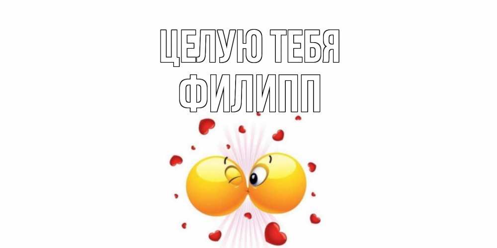 Открытка на каждый день с именем, Филипп Целую тебя поцелуй Прикольная открытка с пожеланием онлайн скачать бесплатно 