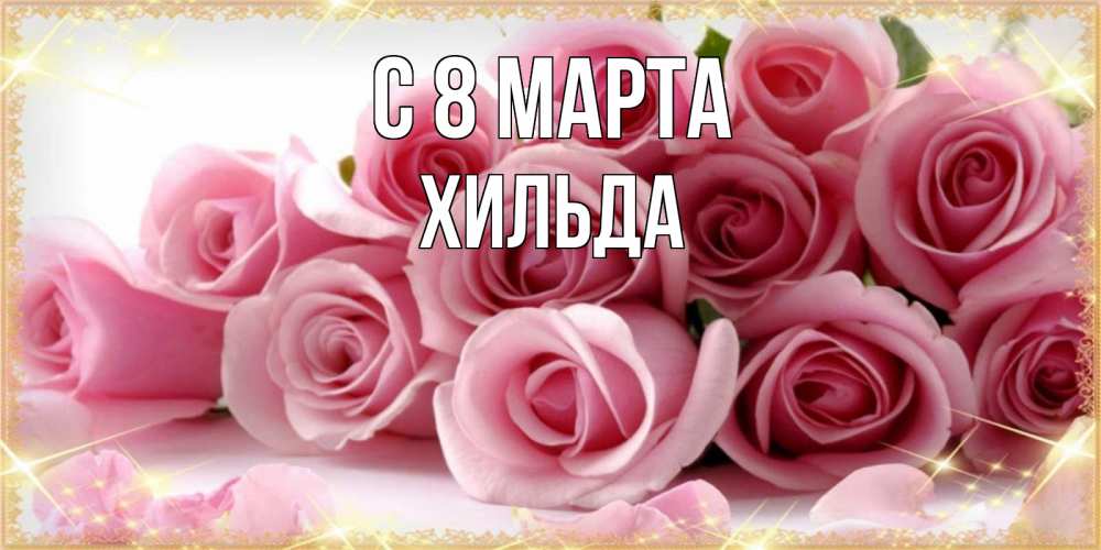 Открытка на каждый день с именем, Хильда С 8 МАРТА поздравления женщин с 8 марта Прикольная открытка с пожеланием онлайн скачать бесплатно 